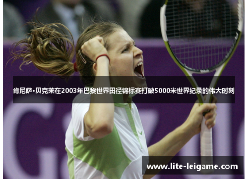 肯尼萨·贝克莱在2003年巴黎世界田径锦标赛打破5000米世界纪录的伟大时刻