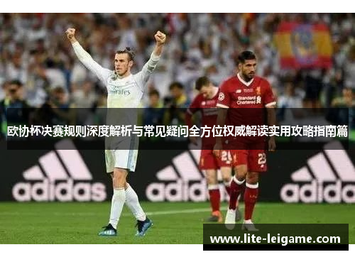 欧协杯决赛规则深度解析与常见疑问全方位权威解读实用攻略指南篇