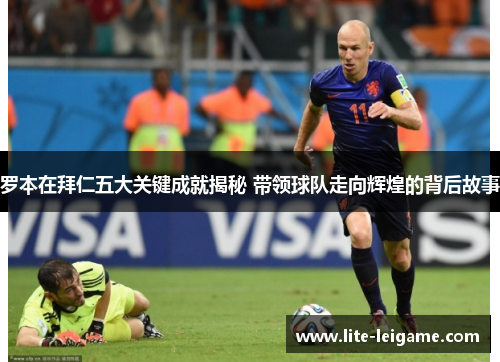 罗本在拜仁五大关键成就揭秘 带领球队走向辉煌的背后故事