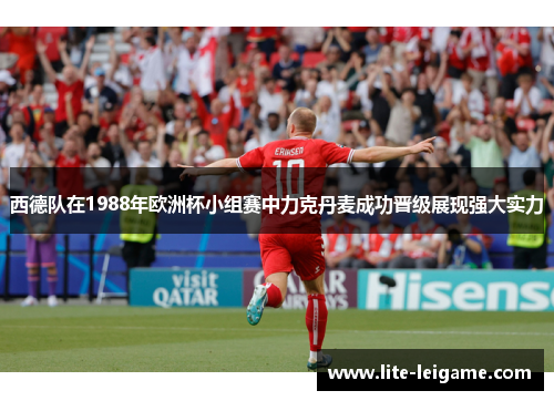 西德队在1988年欧洲杯小组赛中力克丹麦成功晋级展现强大实力
