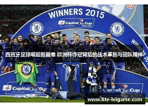 西班牙足球崛起新篇章 欧洲杯夺冠背后的战术革新与团队精神 西班牙足球崛起新篇章 欧洲杯夺冠背后的战术革新与团队精神