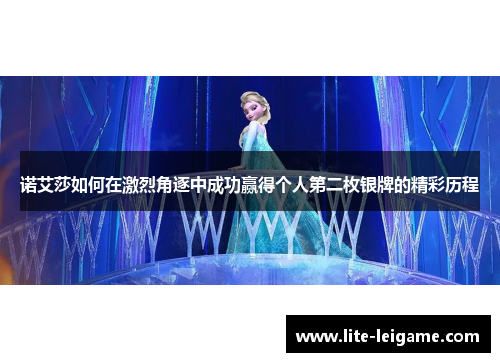 诺艾莎如何在激烈角逐中成功赢得个人第二枚银牌的精彩历程