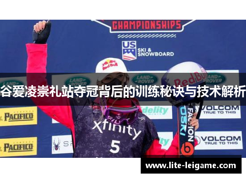 谷爱凌崇礼站夺冠背后的训练秘诀与技术解析