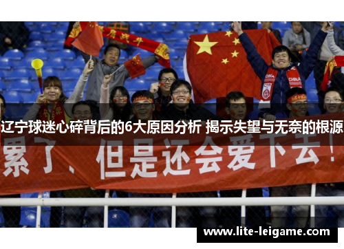 辽宁球迷心碎背后的6大原因分析 揭示失望与无奈的根源 辽宁球迷心碎背后的6大原因分析 揭示失望与无奈的根源