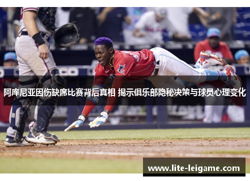 阿库尼亚因伤缺席比赛背后真相 揭示俱乐部隐秘决策与球员心理变化