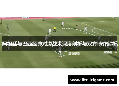 阿根廷与巴西经典对决战术深度剖析与双方博弈解析 阿根廷与巴西经典对决战术深度剖析与双方博弈解析