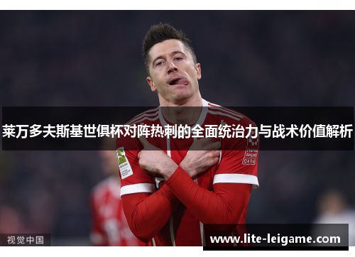 莱万多夫斯基世俱杯对阵热刺的全面统治力与战术价值解析 莱万多夫斯基世俱杯对阵热刺的全面统治力与战术价值解析