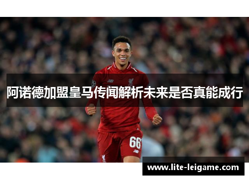 阿诺德加盟皇马传闻解析未来是否真能成行