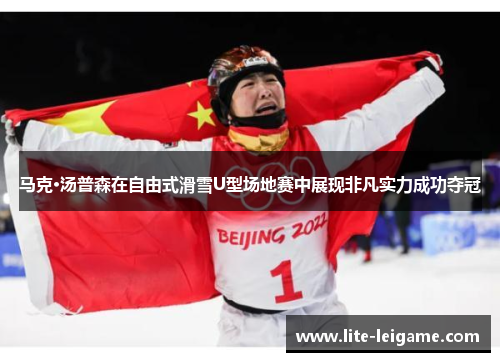 马克·汤普森在自由式滑雪U型场地赛中展现非凡实力成功夺冠