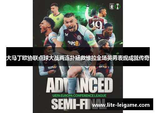 大马丁欧协联点球大战两连扑拯救维拉全场英勇表现成就传奇