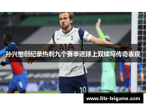 孙兴慜创纪录热刺九个赛季进球上双续写传奇表现 孙兴慜创纪录热刺九个赛季进球上双续写传奇表现