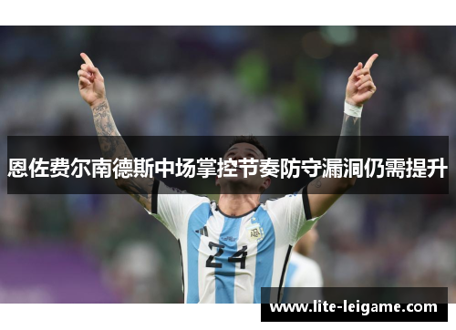 恩佐费尔南德斯中场掌控节奏防守漏洞仍需提升