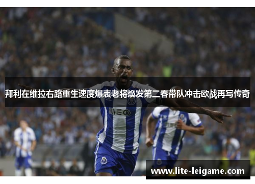 拜利在维拉右路重生速度爆表老将焕发第二春带队冲击欧战再写传奇