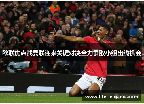 欧联焦点战曼联迎来关键对决全力争取小组出线机会