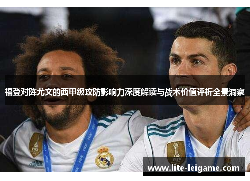 福登对阵尤文的西甲级攻防影响力深度解读与战术价值评析全景洞察