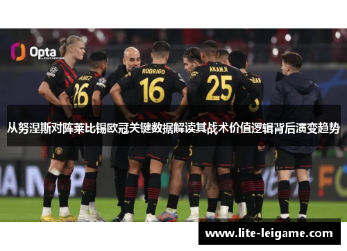 从努涅斯对阵莱比锡欧冠关键数据解读其战术价值逻辑背后演变趋势