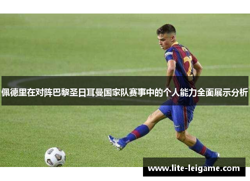 佩德里在对阵巴黎圣日耳曼国家队赛事中的个人能力全面展示分析