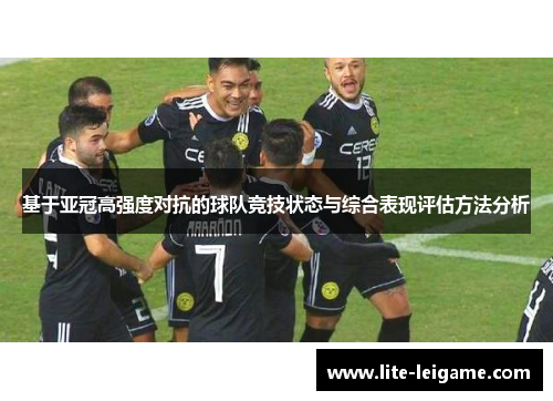 基于亚冠高强度对抗的球队竞技状态与综合表现评估方法分析