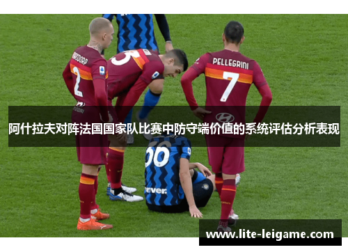 阿什拉夫对阵法国国家队比赛中防守端价值的系统评估分析表现