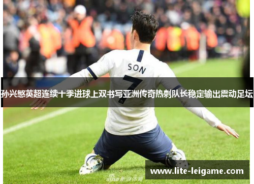 孙兴慜英超连续十季进球上双书写亚洲传奇热刺队长稳定输出震动足坛 孙兴慜英超连续十季进球上双书写亚洲传奇热刺队长稳定输出震动足坛